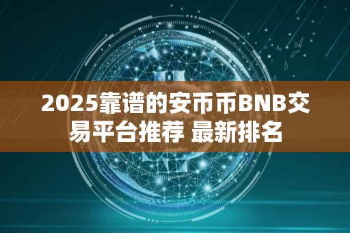 2025靠谱的安币币BNB交易平台推荐 最新排名