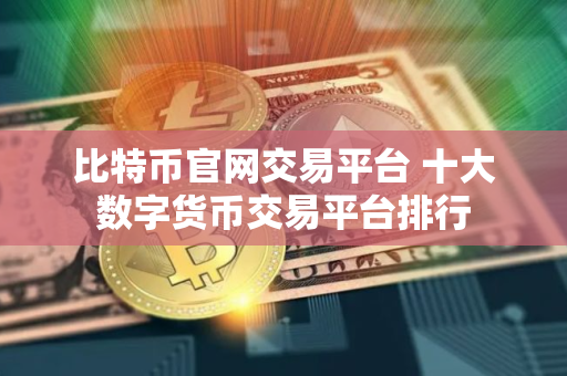 比特币官网交易平台 十大数字货币交易平台排行