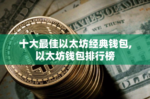 十大最佳以太坊经典钱包,以太坊钱包排行榜