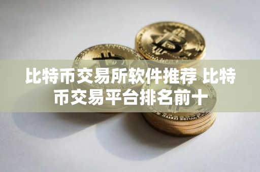 比特币交易所软件推荐 比特币交易平台排名前十