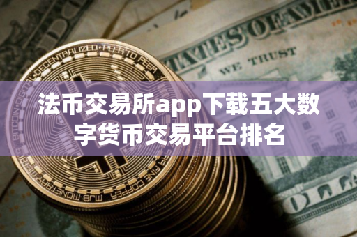 法币交易所app下载五大数字货币交易平台排名