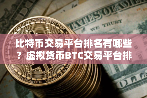 比特币交易平台排名有哪些？虚拟货币BTC交易平台排行榜