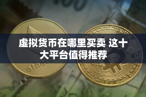 虚拟货币在哪里买卖 这十大平台值得推荐