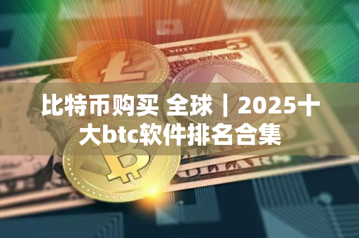 比特币购买 全球｜2025十大btc软件排名合集