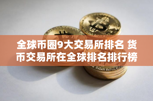 全球币圈9大交易所排名 货币交易所在全球排名排行榜