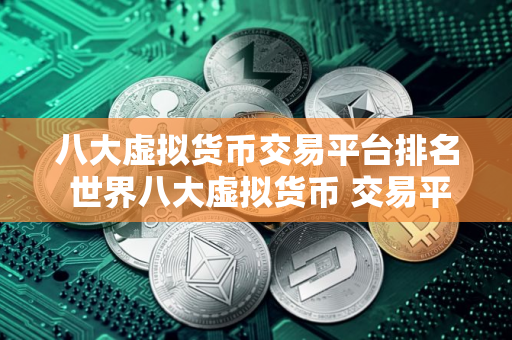 八大虚拟货币交易平台排名 世界八大虚拟货币 交易平台排名