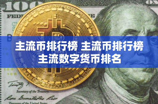 主流币排行榜 主流币排行榜主流数字货币排名