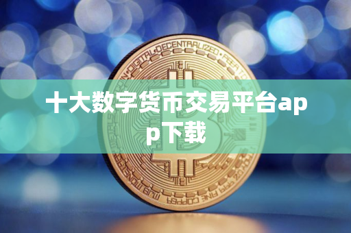 十大数字货币交易平台app下载