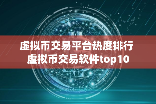 虚拟币交易平台热度排行 虚拟币交易软件top10
