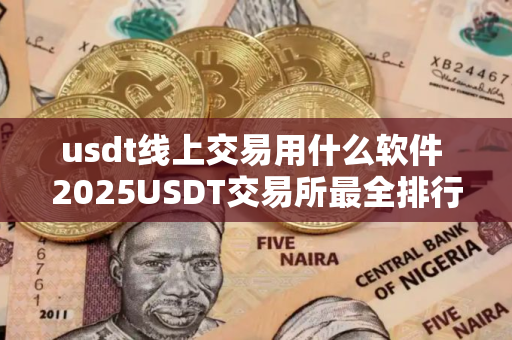 usdt线上交易用什么软件 2025USDT交易所最全排行