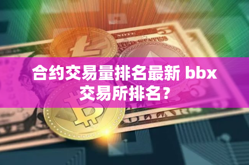 合约交易量排名最新 bbx交易所排名？