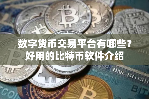 数字货币交易平台有哪些？好用的比特币软件介绍