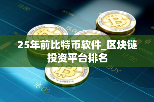 25年前比特币软件_区块链投资平台排名