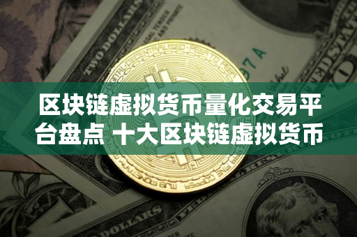 区块链虚拟货币量化交易平台盘点 十大区块链虚拟货币量化交易平台