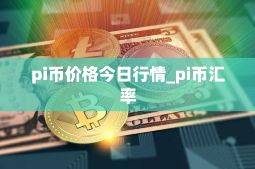 pi币价格今日行情_pi币汇率
