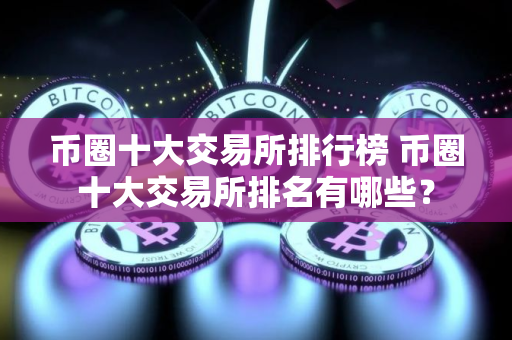币圈十大交易所排行榜 币圈十大交易所排名有哪些？