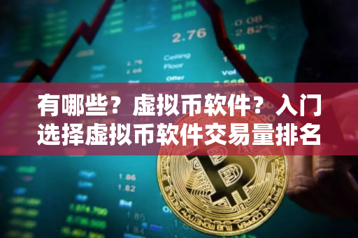 有哪些？虚拟币软件？入门选择虚拟币软件交易量排名