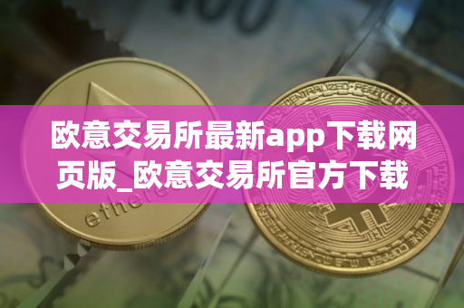 欧意交易所最新app下载网页版_欧意交易所官方下载安装