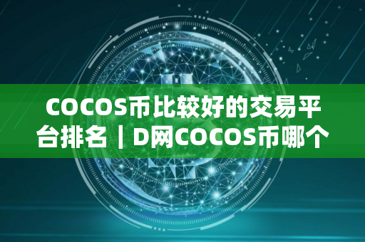 COCOS币比较好的交易平台排名｜D网COCOS币哪个平台买好