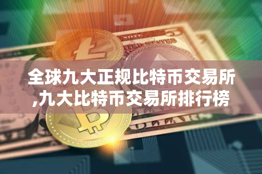 全球九大正规比特币交易所,九大比特币交易所排行榜 比特币全球九大交易所