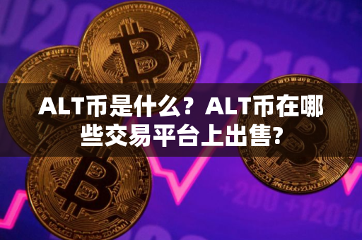 ALT币是什么？ALT币在哪些交易平台上出售?