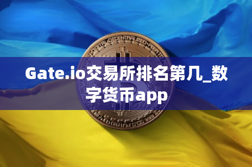 Gate.io交易所排名第几_数字货币app