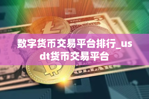 数字货币交易平台排行_usdt货币交易平台