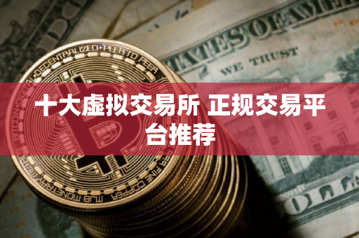 十大虚拟交易所 正规交易平台推荐