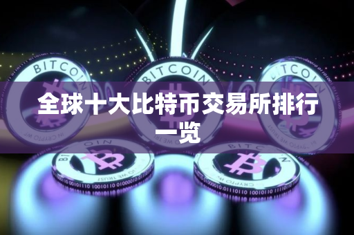 全球十大比特币交易所排行一览 全球十大比特币交易所排行一览