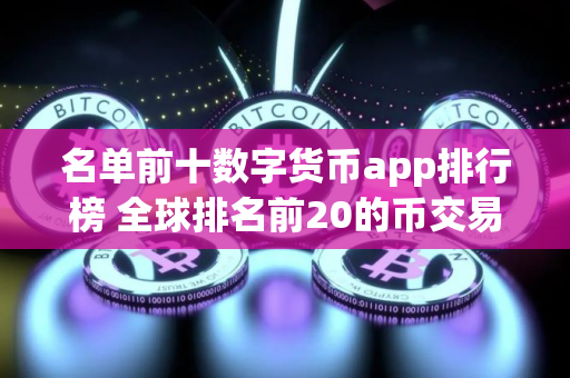 名单前十数字货币app排行榜 全球排名前20的币交易所