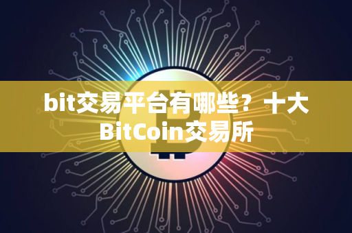 bit交易平台有哪些？十大BitCoin交易所