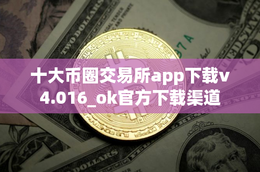 十大币圈交易所app下载v4.016_ok官方下载渠道
