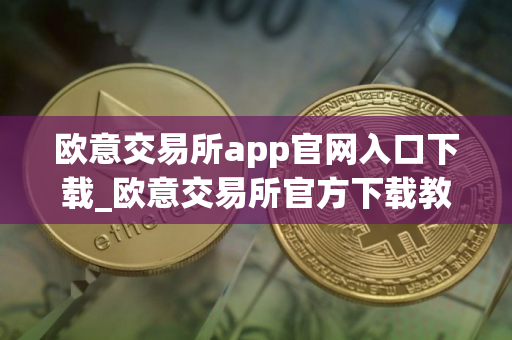欧意交易所app官网入口下载_欧意交易所官方下载教程 欧意交易所app官网入口下载_欧意交易所官方下载教程