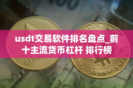 usdt交易软件排名盘点_前十主流货币杠杆 排行榜