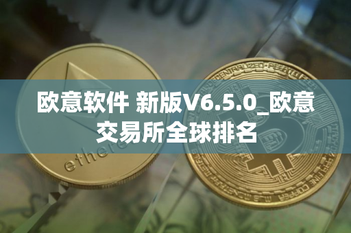 欧意软件 新版V6.5.0_欧意交易所全球排名