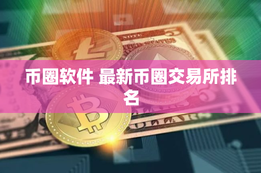 币圈软件 最新币圈交易所排名