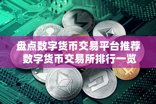 盘点数字货币交易平台推荐 数字货币交易所排行一览