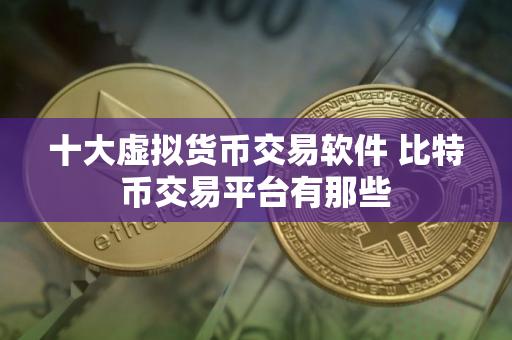 十大虚拟货币交易软件 比特币交易平台有那些