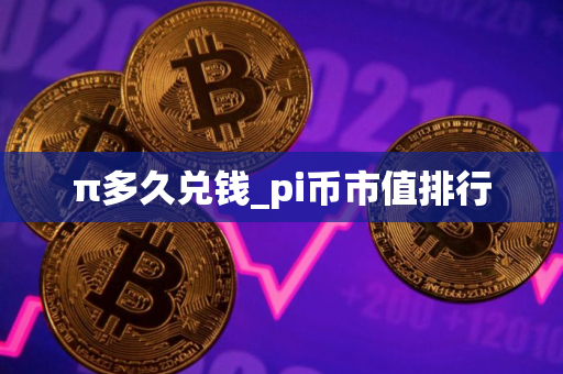 π多久兑钱_pi币市值排行