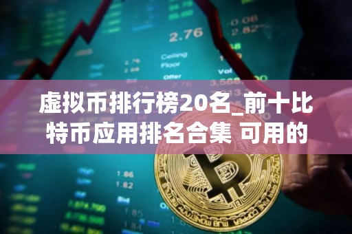虚拟币排行榜20名_前十比特币应用排名合集 可用的 虚拟币排行榜20名_前十比特币应用排名合集 可用的