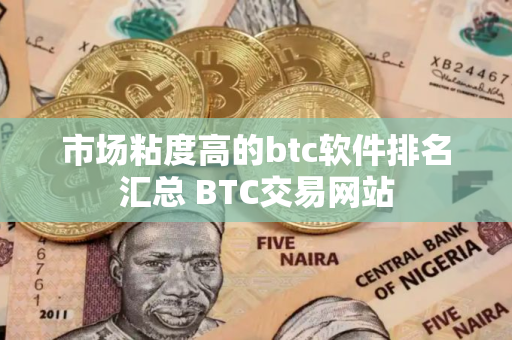 市场粘度高的btc软件排名汇总 BTC交易网站