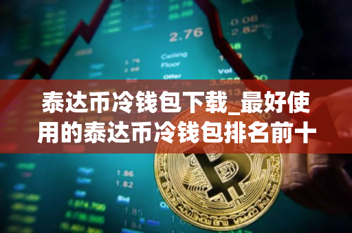 泰达币冷钱包下载_最好使用的泰达币冷钱包排名前十