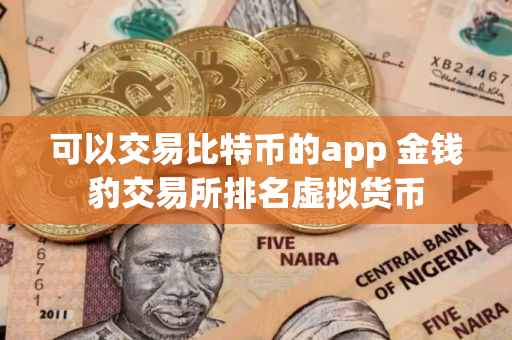 可以交易比特币的app 金钱豹交易所排名虚拟货币