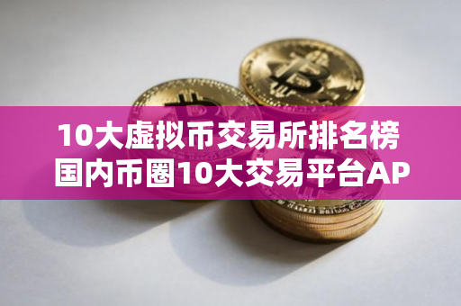 10大虚拟币交易所排名榜 国内币圈10大交易平台APP