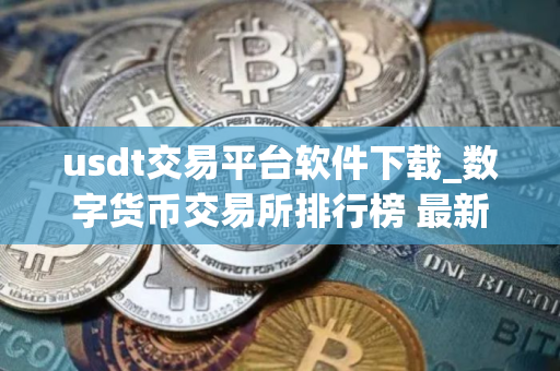 usdt交易平台软件下载_数字货币交易所排行榜 最新