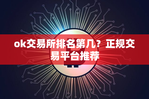 ok交易所排名第几？正规交易平台推荐
