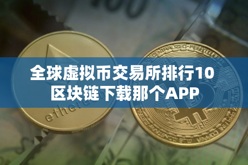 全球虚拟币交易所排行10 区块链下载那个APP
