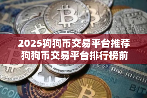 2025狗狗币交易平台推荐 狗狗币交易平台排行榜前十名