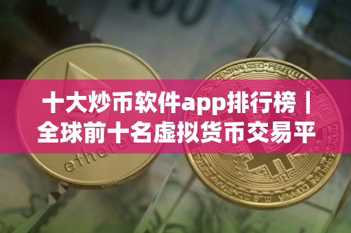 十大炒币软件app排行榜｜全球前十名虚拟货币交易平台排名汇总