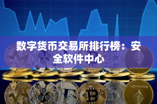 数字货币交易所排行榜：安全软件中心
